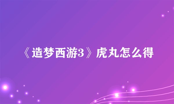 《造梦西游3》虎丸怎么得