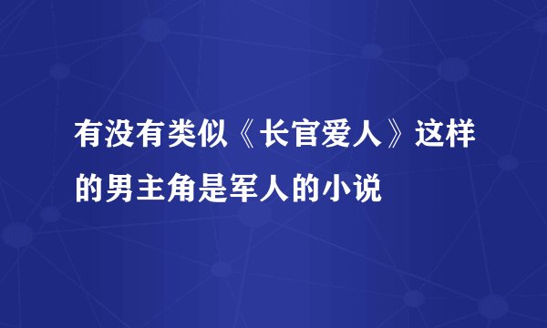 有没有类似《长官爱人》这样的男主角是军人的小说