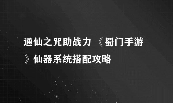 通仙之咒助战力 《蜀门手游》仙器系统搭配攻略