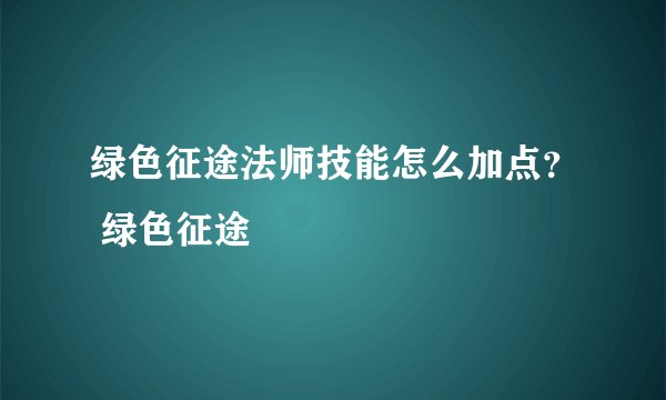 绿色征途法师技能怎么加点？ 绿色征途