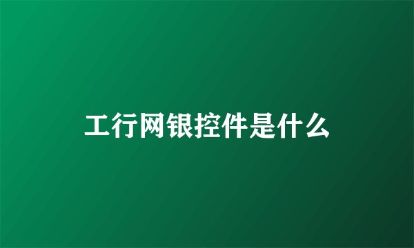 工行网银控件是什么