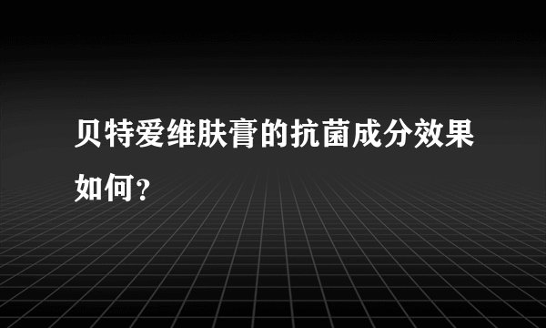 贝特爱维肤膏的抗菌成分效果如何？