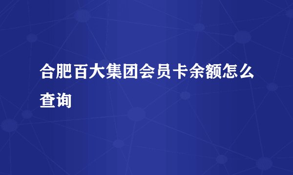 合肥百大集团会员卡余额怎么查询