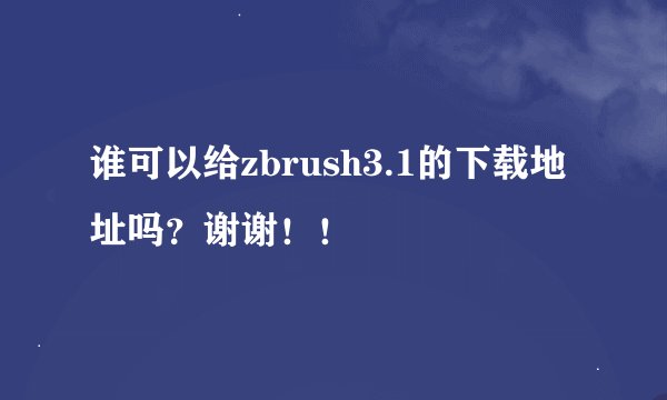 谁可以给zbrush3.1的下载地址吗？谢谢！！