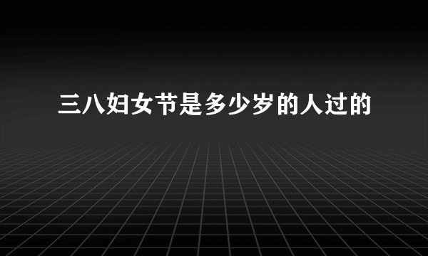 三八妇女节是多少岁的人过的