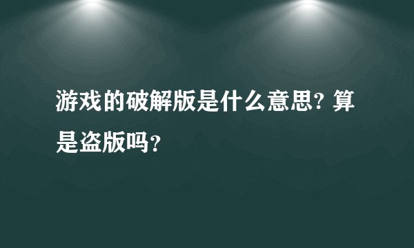 游戏的破解版是什么意思? 算是盗版吗？