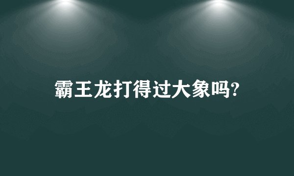 霸王龙打得过大象吗?