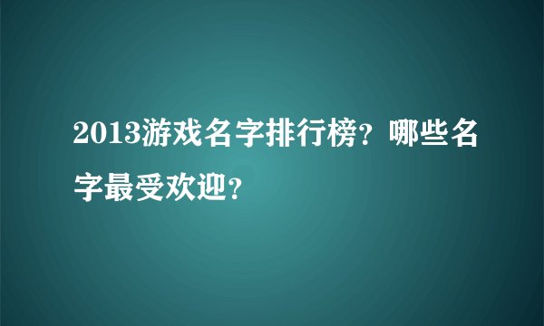 2013游戏名字排行榜？哪些名字最受欢迎？