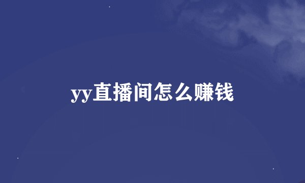 yy直播间怎么赚钱