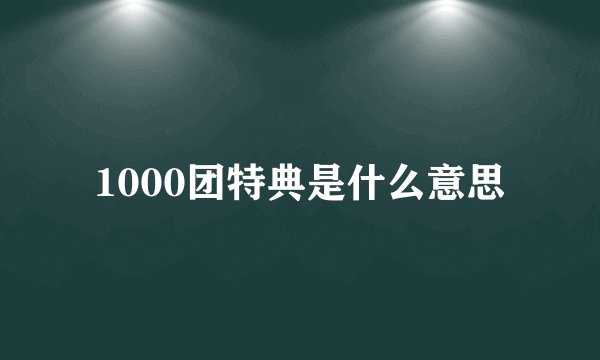 1000团特典是什么意思