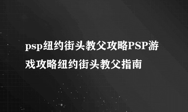psp纽约街头教父攻略PSP游戏攻略纽约街头教父指南