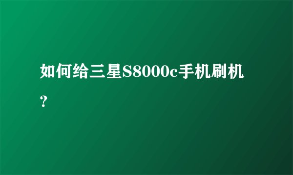 如何给三星S8000c手机刷机？