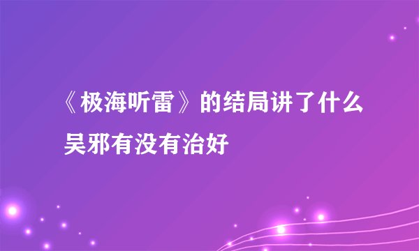 《极海听雷》的结局讲了什么 吴邪有没有治好