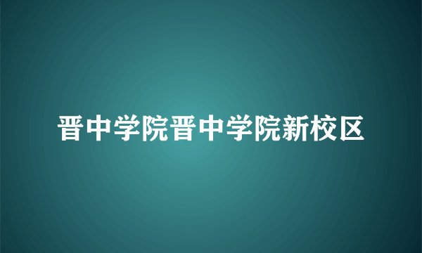 晋中学院晋中学院新校区