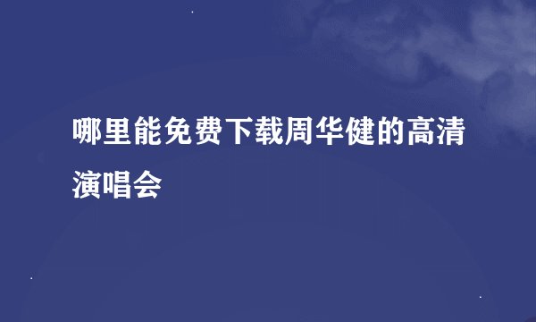 哪里能免费下载周华健的高清演唱会
