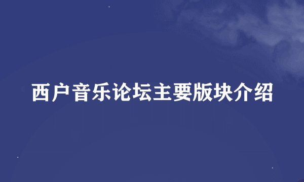 西户音乐论坛主要版块介绍