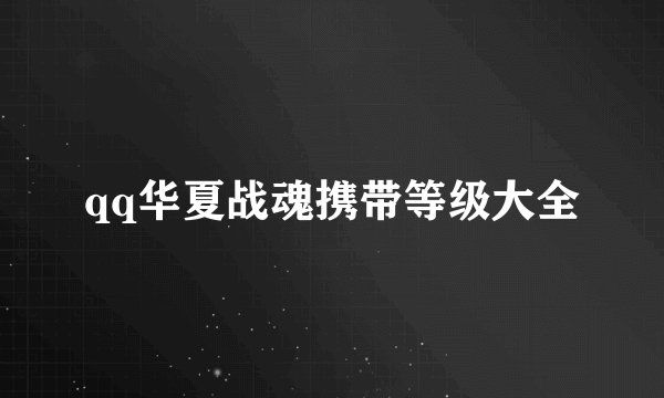 qq华夏战魂携带等级大全