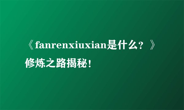 《fanrenxiuxian是什么?》修炼之路揭秘!