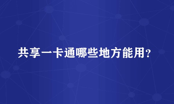 共享一卡通哪些地方能用？