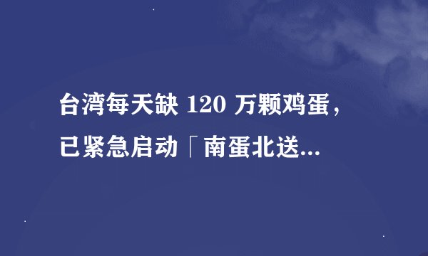 台湾每天缺 120 万颗鸡蛋，已紧急启动「南蛋北送」，为什么会出现这种情况？