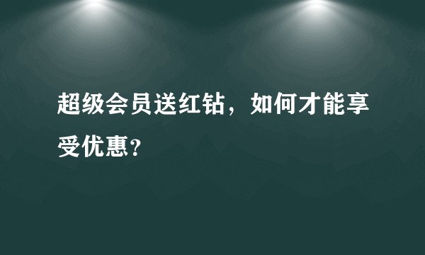 超级会员送红钻，如何才能享受优惠？