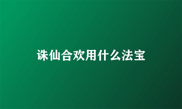 诛仙合欢用什么法宝