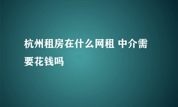杭州租房在什么网租 中介需要花钱吗