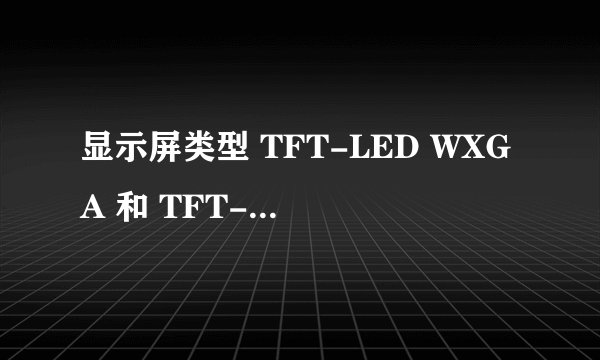 显示屏类型 TFT-LED WXGA 和 TFT-LED HD 有什么区别?
