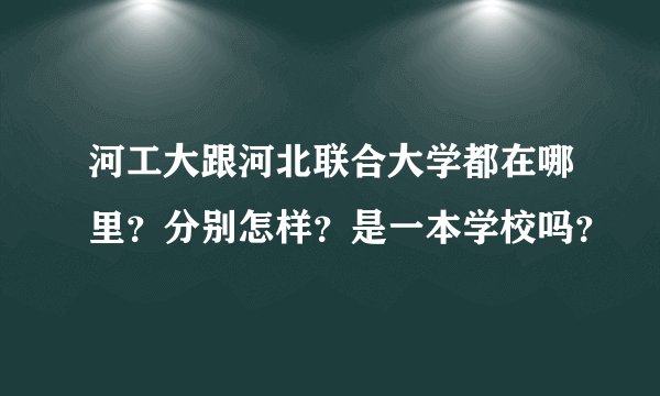 河工大跟河北联合大学都在哪里？分别怎样？是一本学校吗？
