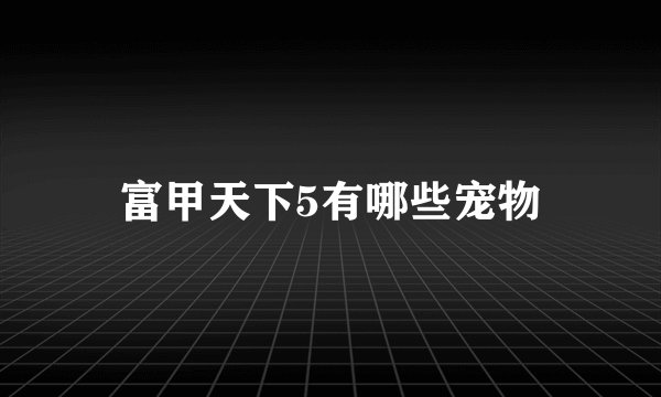 富甲天下5有哪些宠物