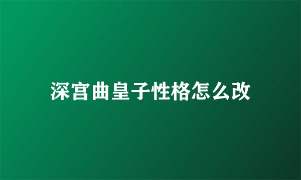深宫曲皇子性格怎么改