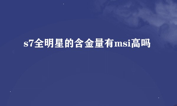 s7全明星的含金量有msi高吗