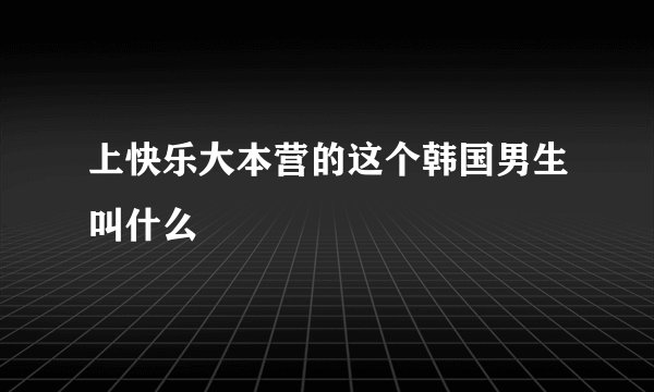 上快乐大本营的这个韩国男生叫什么