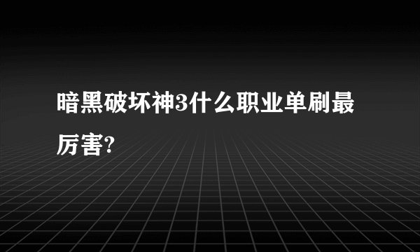 暗黑破坏神3什么职业单刷最厉害?