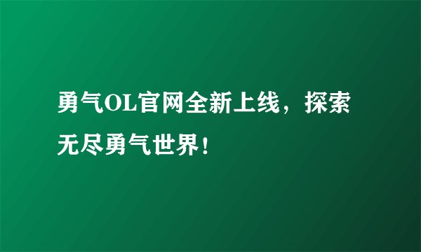 勇气OL官网全新上线，探索无尽勇气世界！