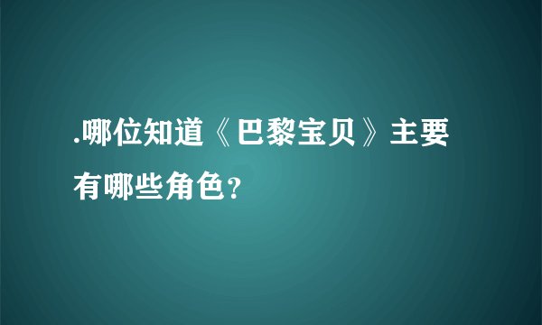 .哪位知道《巴黎宝贝》主要有哪些角色?