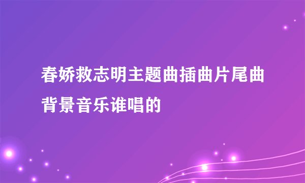春娇救志明主题曲插曲片尾曲背景音乐谁唱的