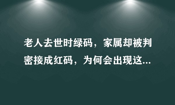老人去世时绿码，家属却被判密接成红码，为何会出现这一情况？