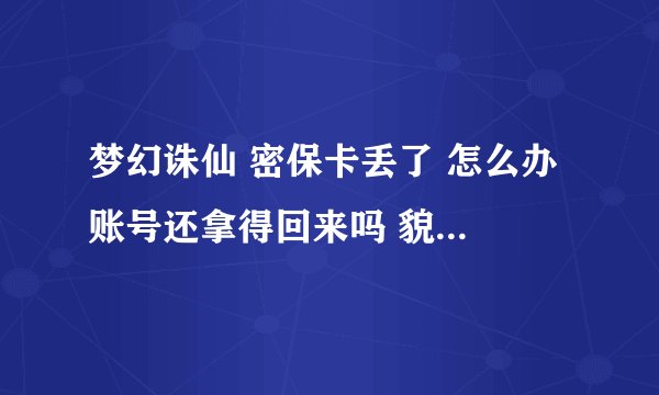 梦幻诛仙 密保卡丢了 怎么办 账号还拿得回来吗 貌似要传真什么东西 该怎么办呢