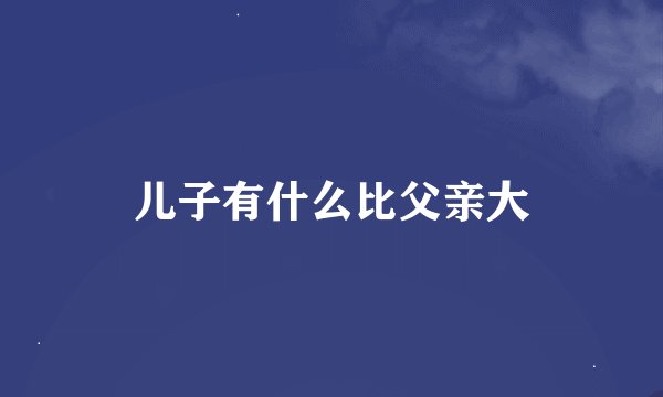 儿子有什么比父亲大