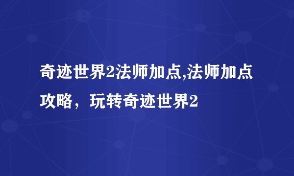 奇迹世界2法师加点,法师加点攻略，玩转奇迹世界2