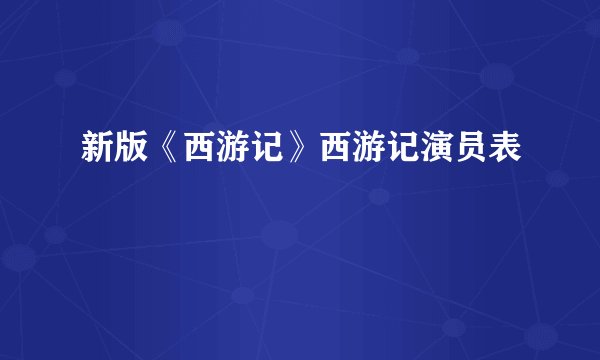 新版《西游记》西游记演员表