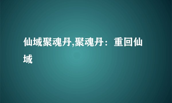 仙域聚魂丹,聚魂丹：重回仙域