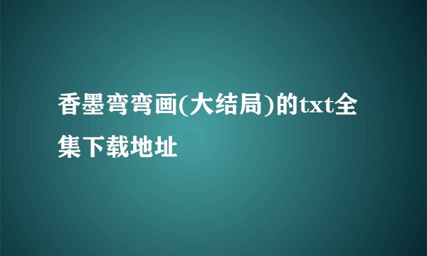 香墨弯弯画(大结局)的txt全集下载地址