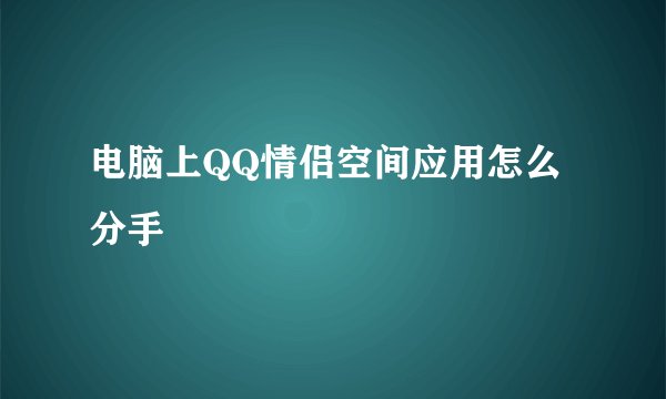 电脑上QQ情侣空间应用怎么分手