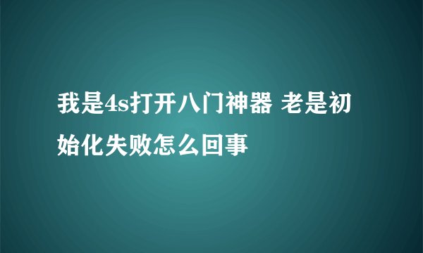 我是4s打开八门神器 老是初始化失败怎么回事