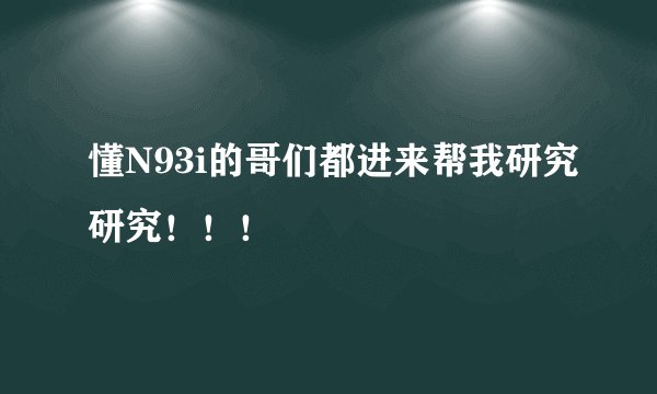 懂N93i的哥们都进来帮我研究研究！！！