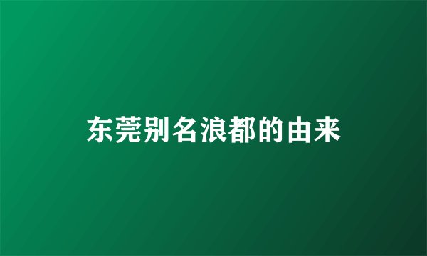 东莞别名浪都的由来