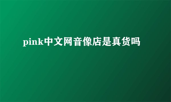 pink中文网音像店是真货吗