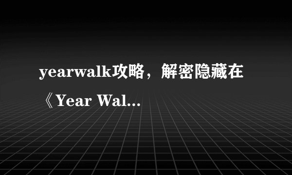 yearwalk攻略，解密隐藏在《Year Walk》中的谜题攻略